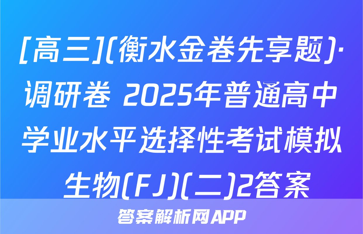 [高三](衡水金卷先享题)·调研卷 2025年普通高中学业水平选择性考试模拟 生物(FJ)(二)2答案