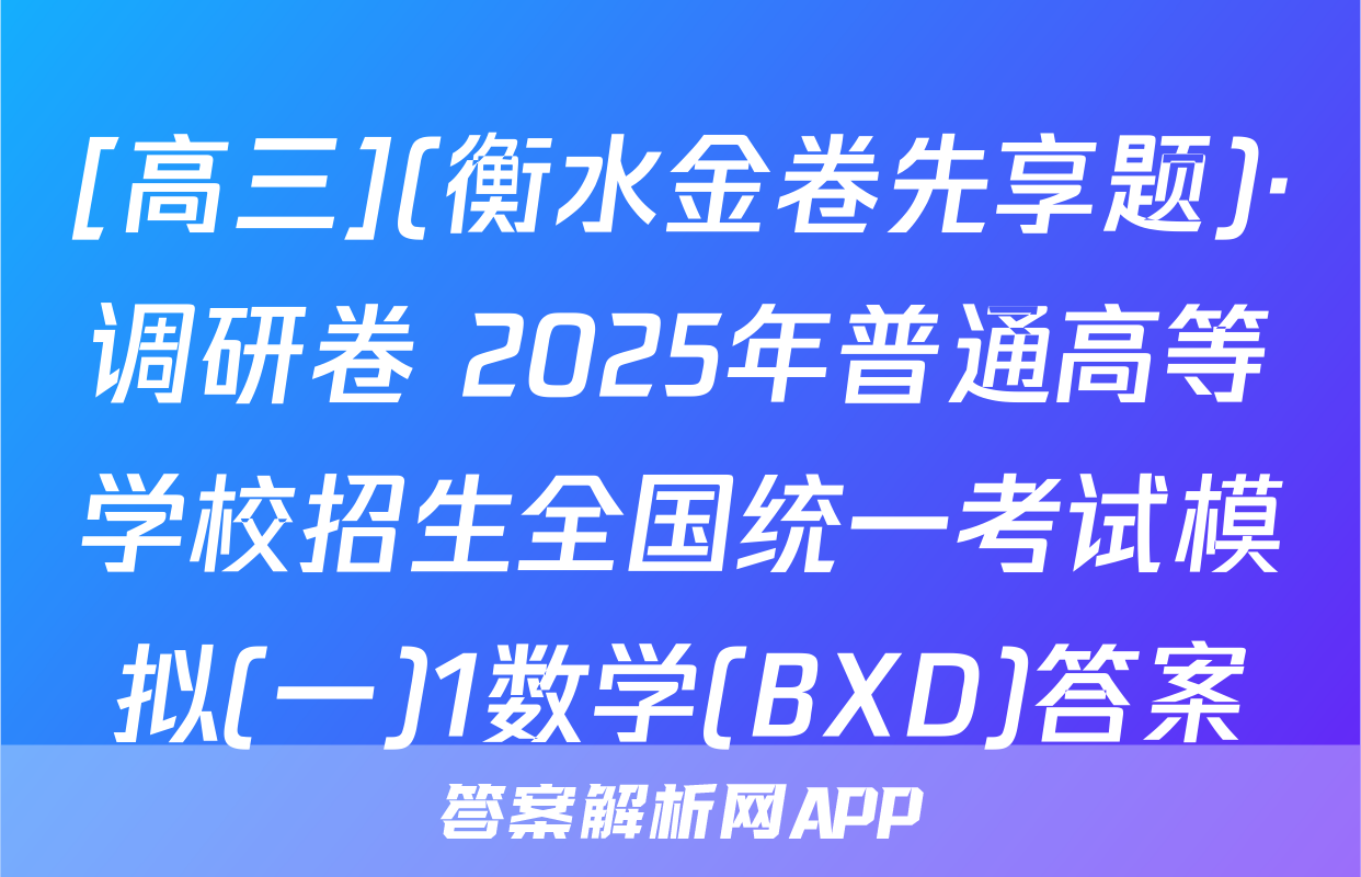 [高三](衡水金卷先享题)·调研卷 2025年普通高等学校招生全国统一考试模拟(一)1数学(BXD)答案