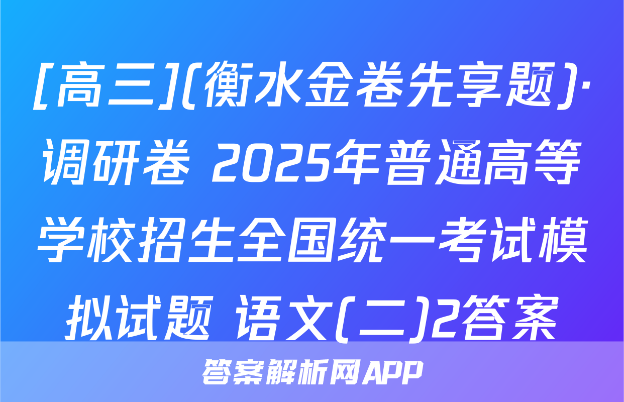 [高三](衡水金卷先享题)·调研卷 2025年普通高等学校招生全国统一考试模拟试题 语文(二)2答案