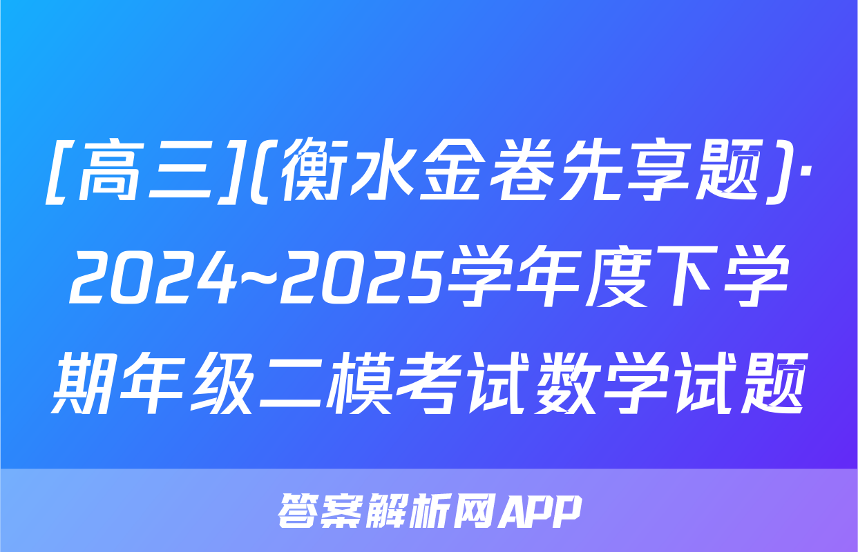 [高三](衡水金卷先享题)·2024~2025学年度下学期年级二模考试数学试题