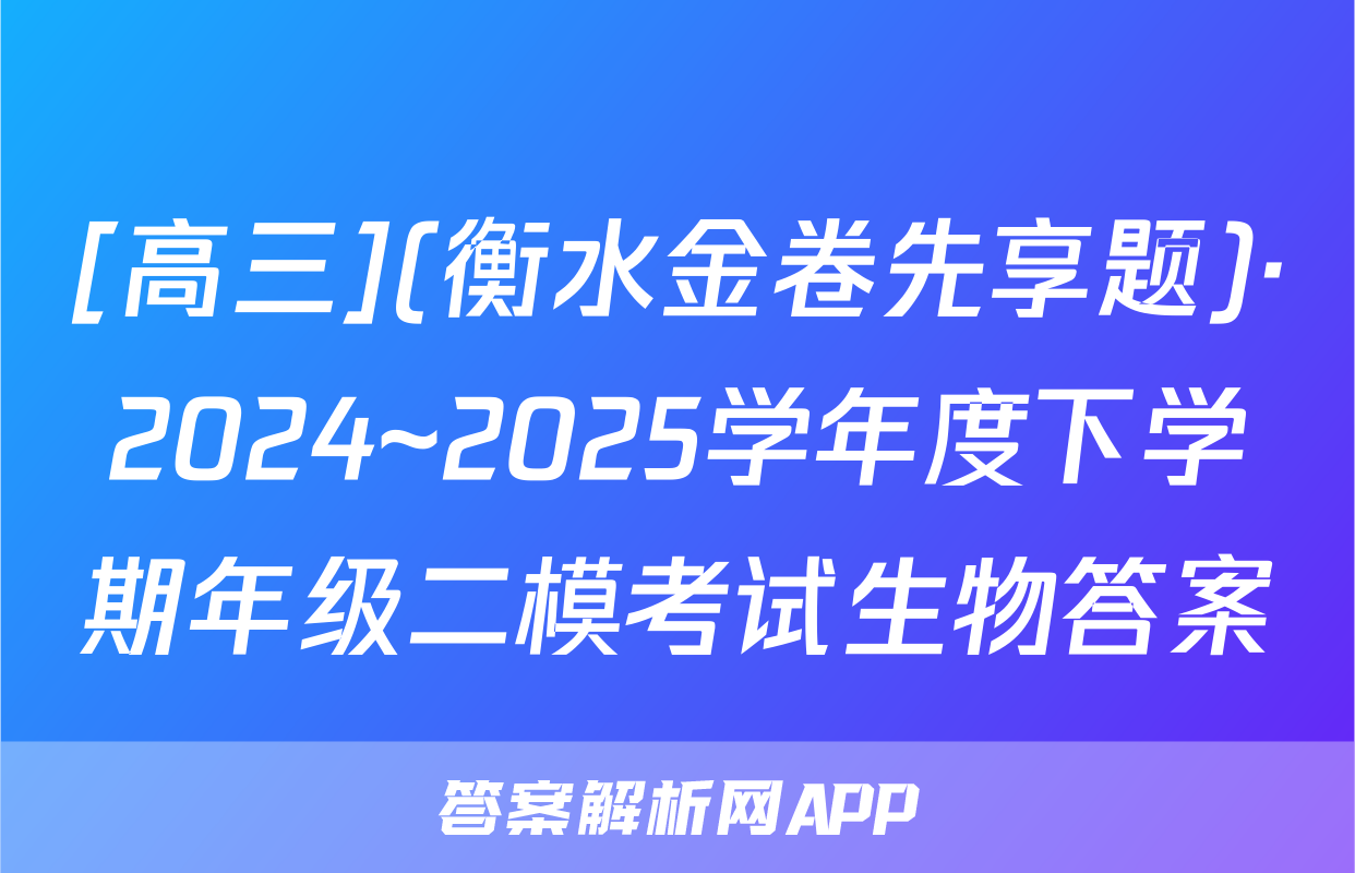 [高三](衡水金卷先享题)·2024~2025学年度下学期年级二模考试生物答案