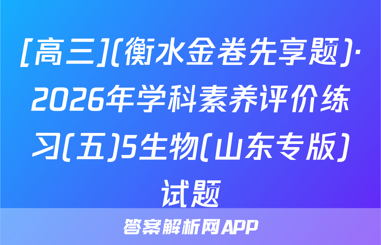[高三](衡水金卷先享题)·2026年学科素养评价练习(五)5生物(山东专版)试题