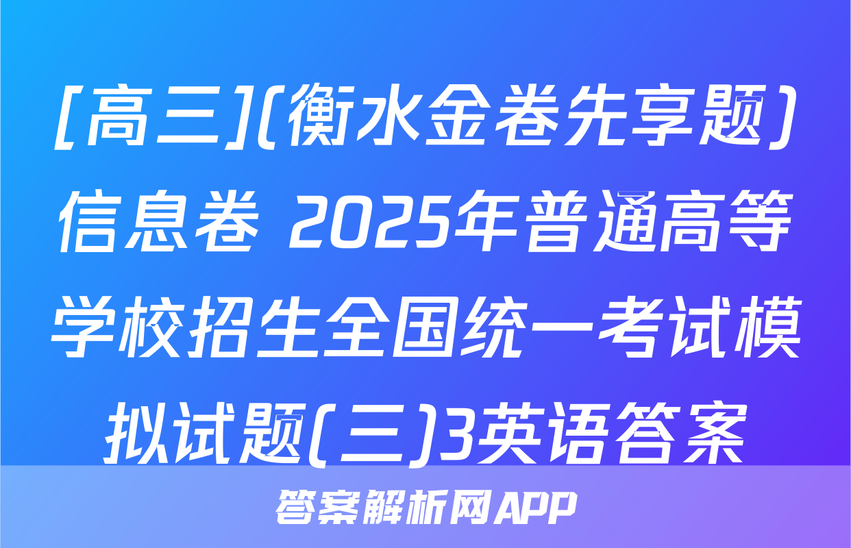 [高三](衡水金卷先享题)信息卷 2025年普通高等学校招生全国统一考试模拟试题(三)3英语答案