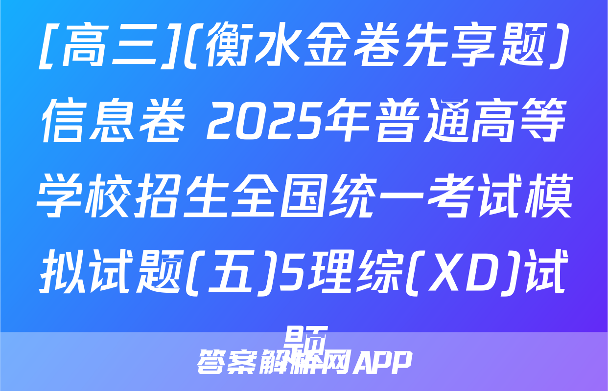 [高三](衡水金卷先享题)信息卷 2025年普通高等学校招生全国统一考试模拟试题(五)5理综(XD)试题