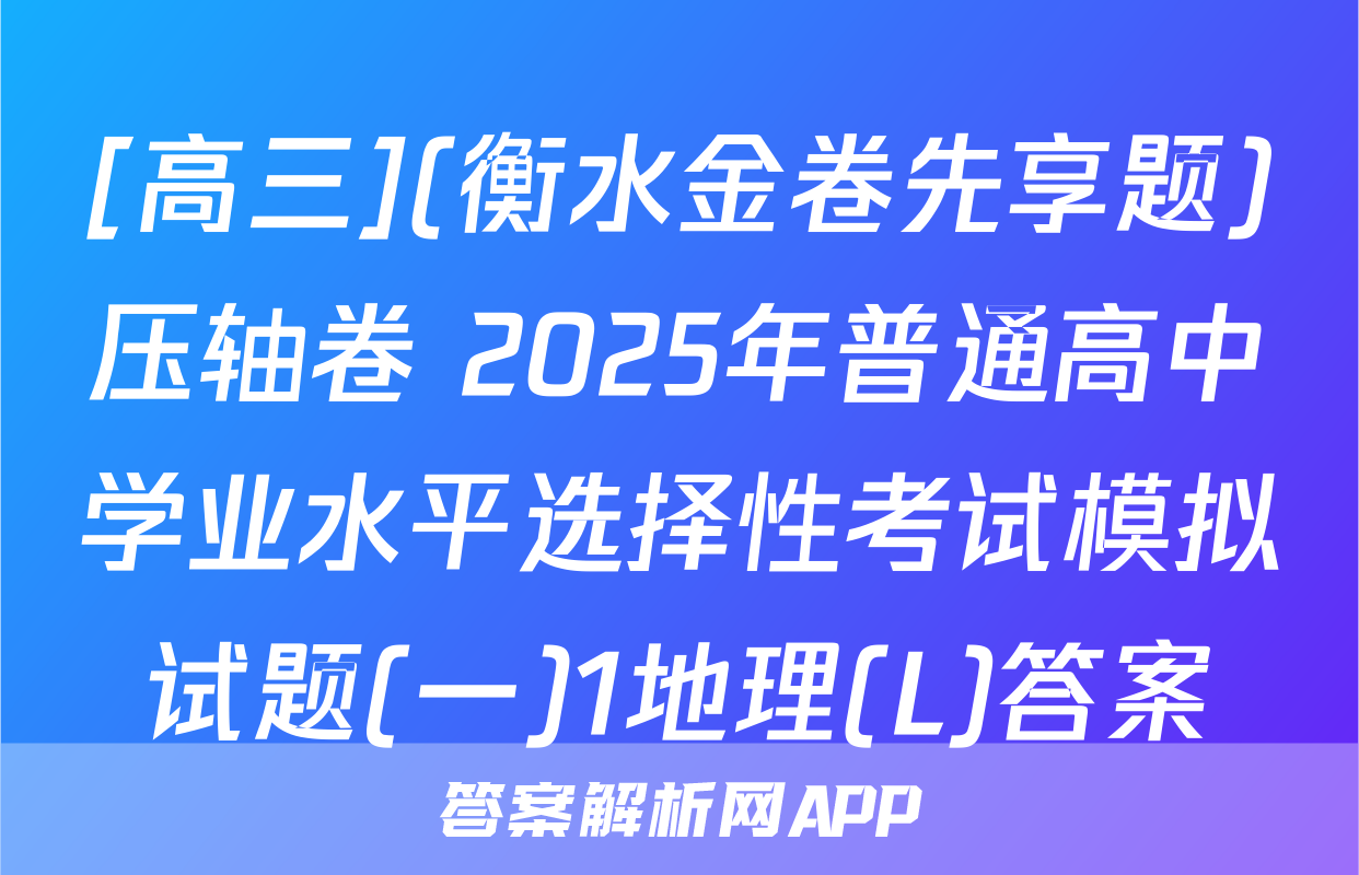 [高三](衡水金卷先享题)压轴卷 2025年普通高中学业水平选择性考试模拟试题(一)1地理(L)答案