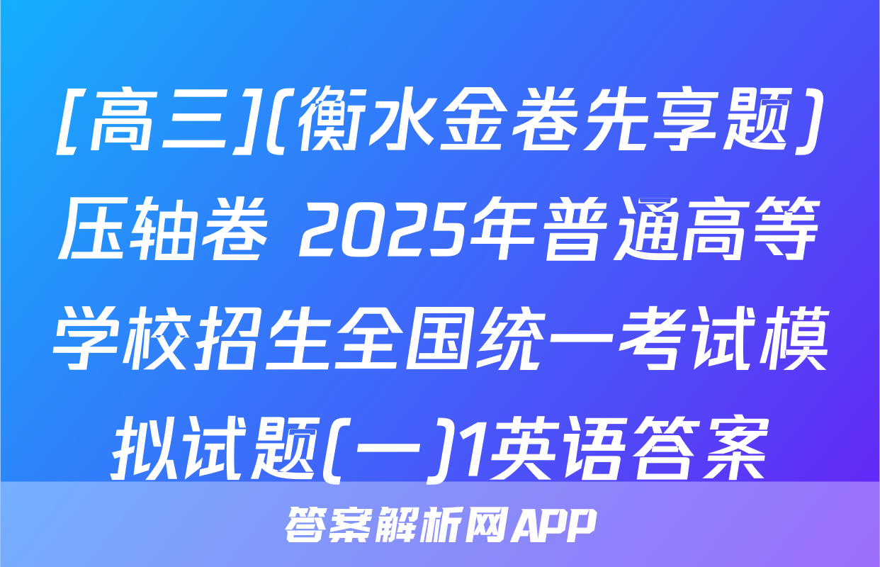 [高三](衡水金卷先享题)压轴卷 2025年普通高等学校招生全国统一考试模拟试题(一)1英语答案