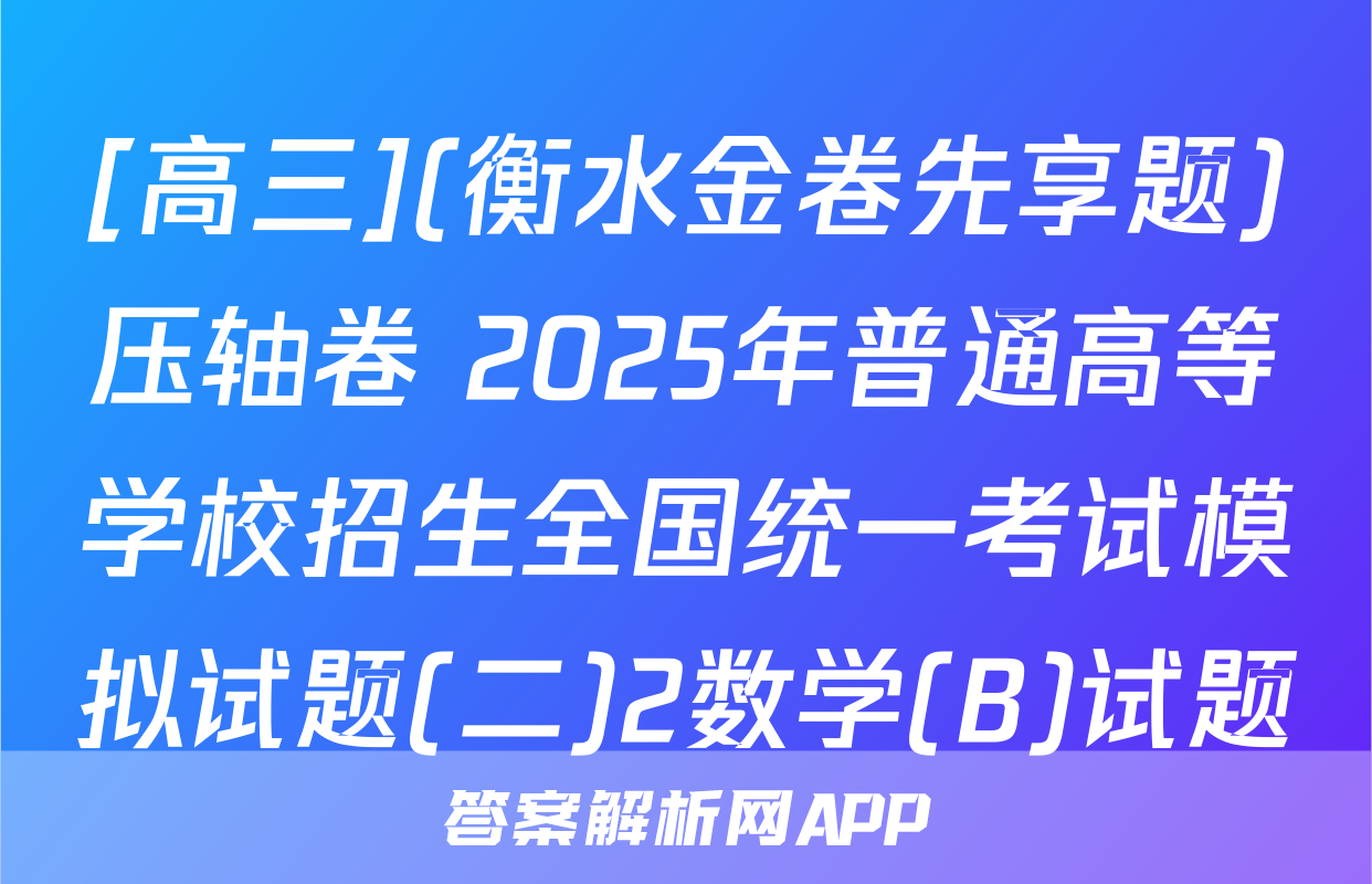 [高三](衡水金卷先享题)压轴卷 2025年普通高等学校招生全国统一考试模拟试题(二)2数学(B)试题