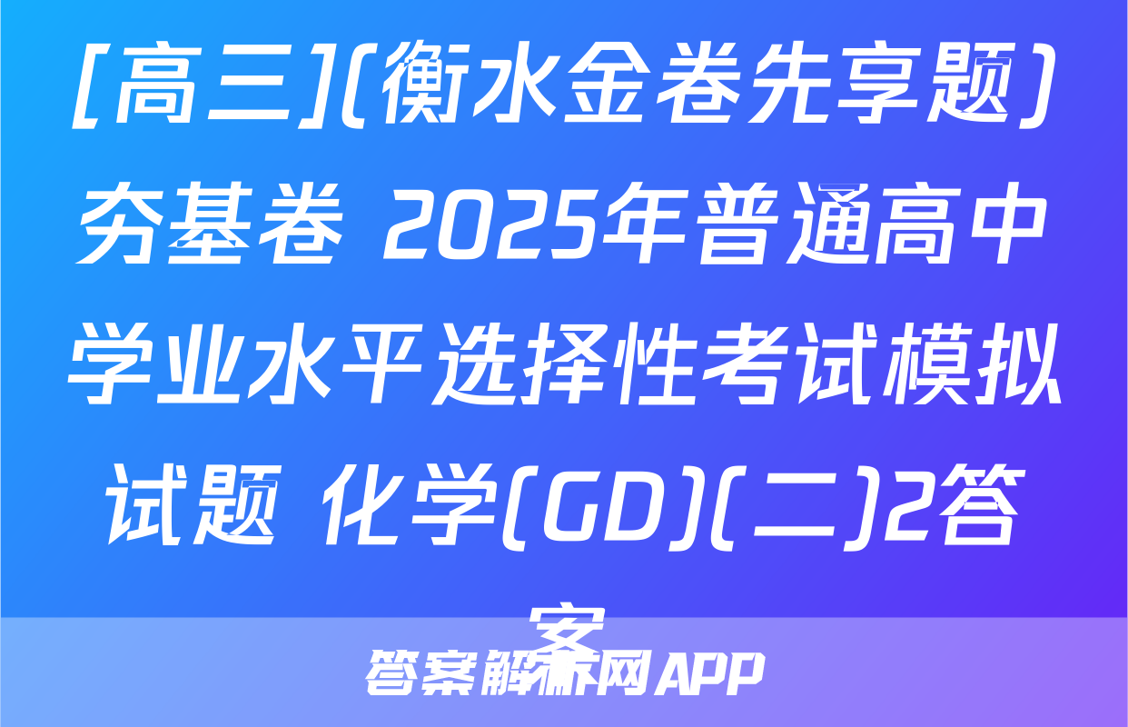 [高三](衡水金卷先享题)夯基卷 2025年普通高中学业水平选择性考试模拟试题 化学(GD)(二)2答案
