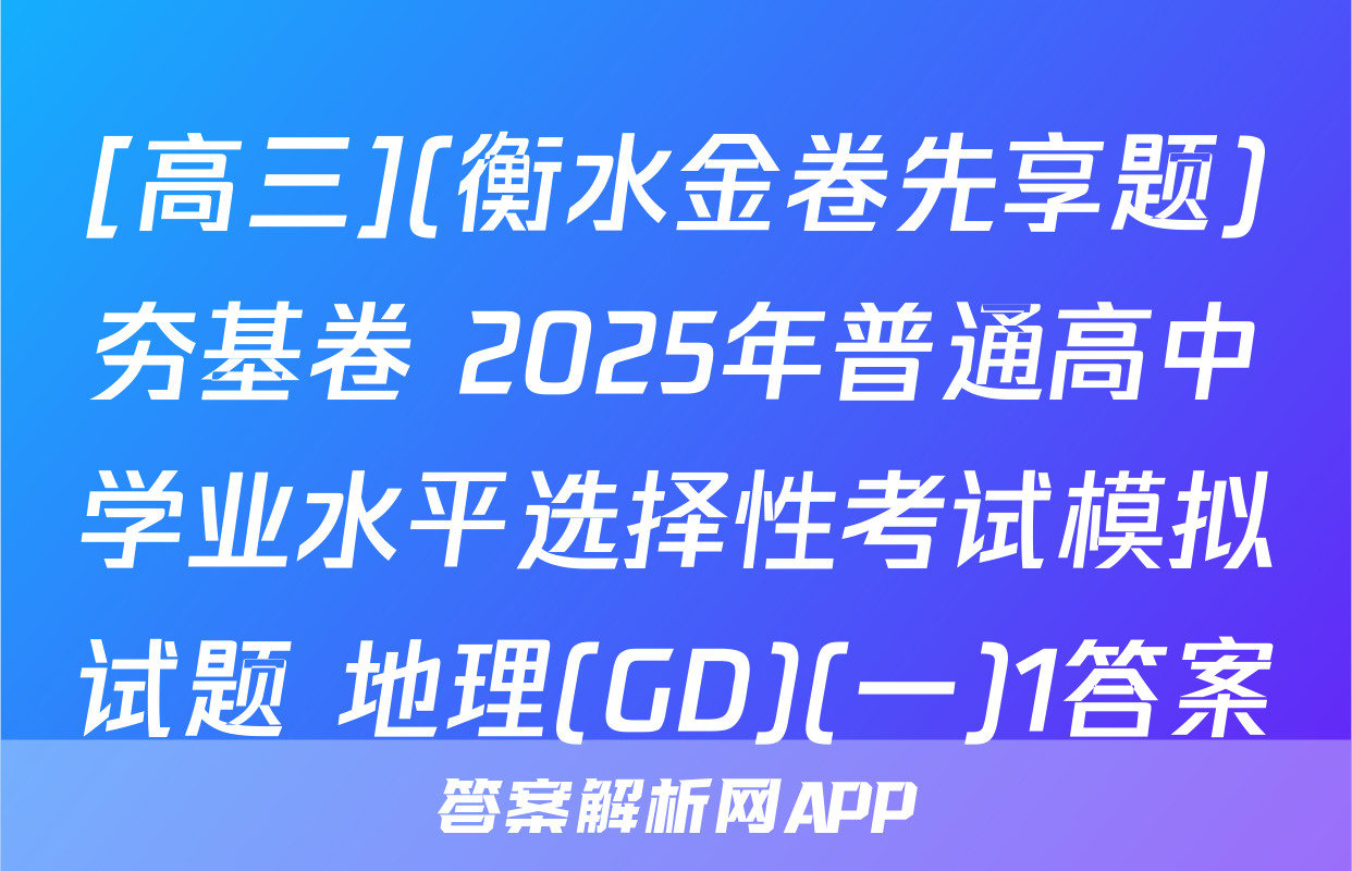 [高三](衡水金卷先享题)夯基卷 2025年普通高中学业水平选择性考试模拟试题 地理(GD)(一)1答案