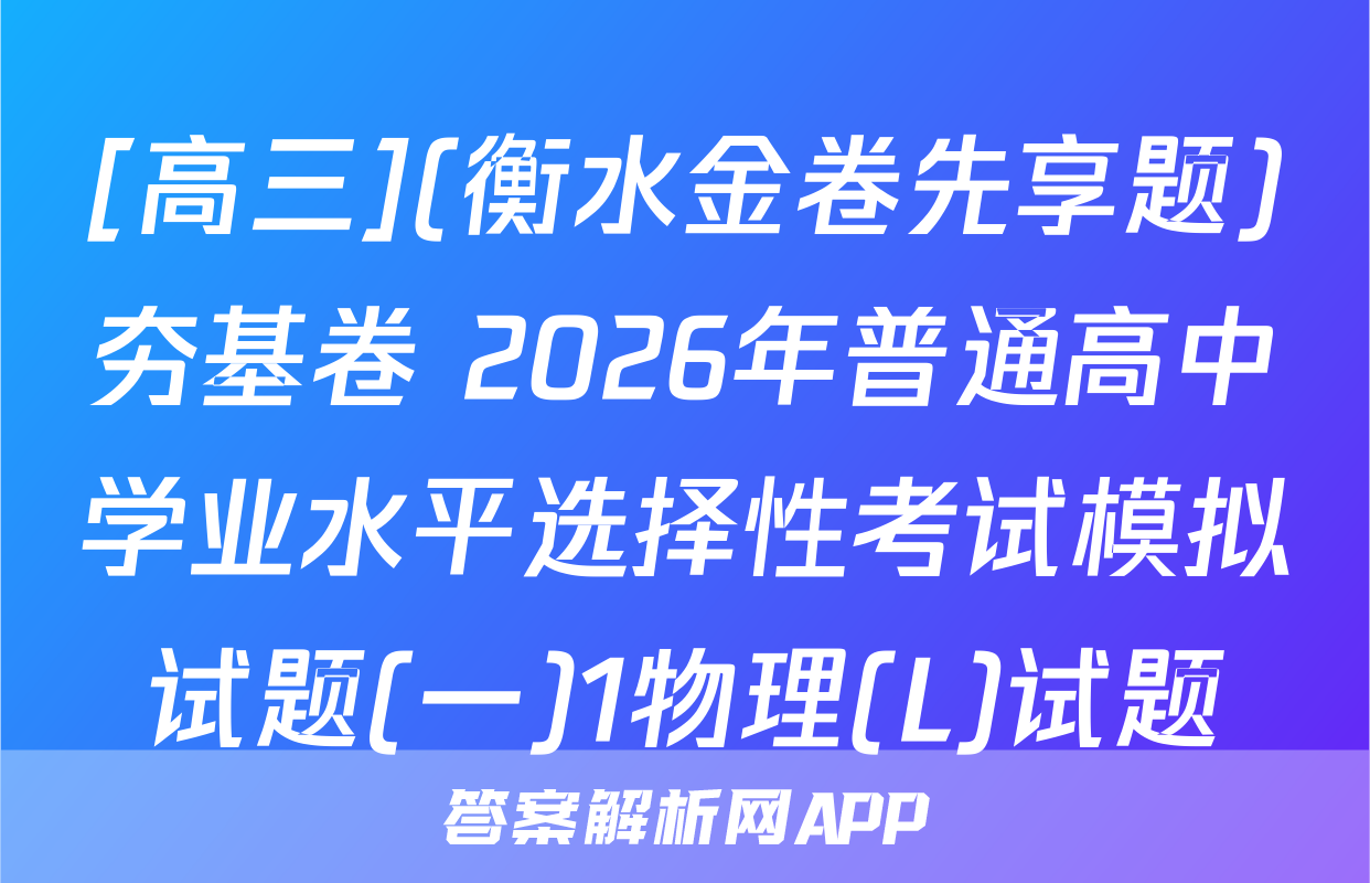 [高三](衡水金卷先享题)夯基卷 2026年普通高中学业水平选择性考试模拟试题(一)1物理(L)试题