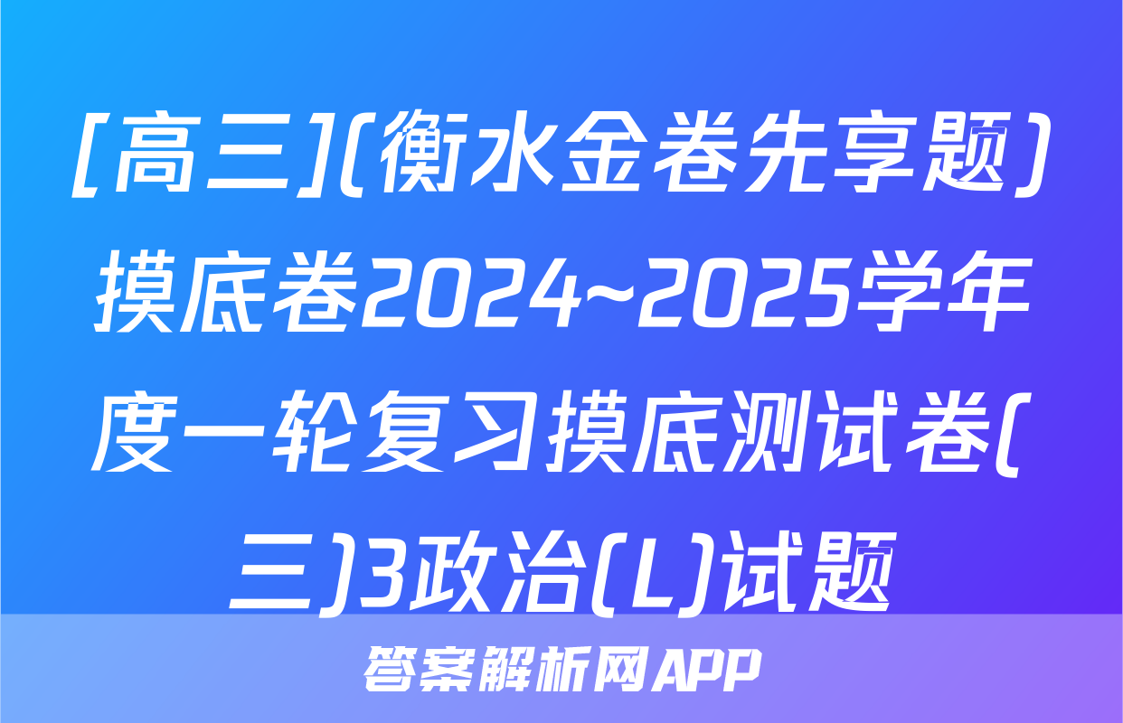 [高三](衡水金卷先享题)摸底卷2024~2025学年度一轮复习摸底测试卷(三)3政治(L)试题