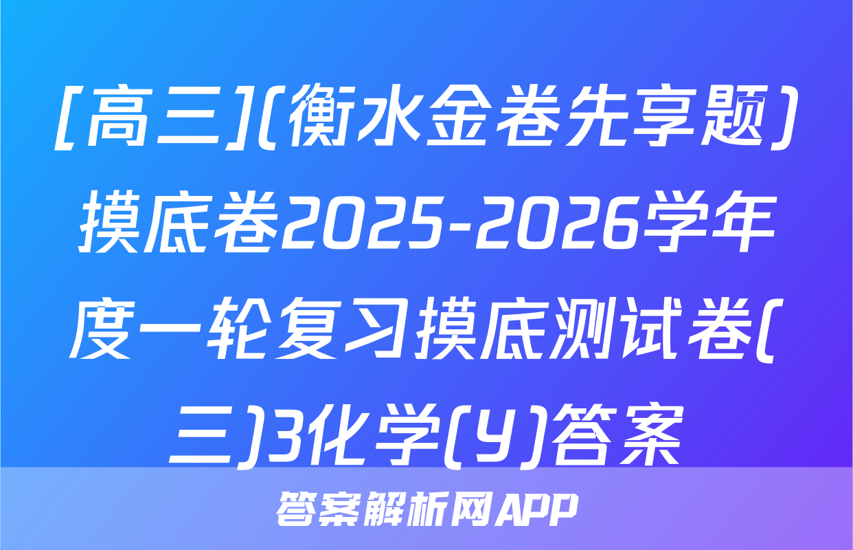 [高三](衡水金卷先享题)摸底卷2025-2026学年度一轮复习摸底测试卷(三)3化学(Y)答案