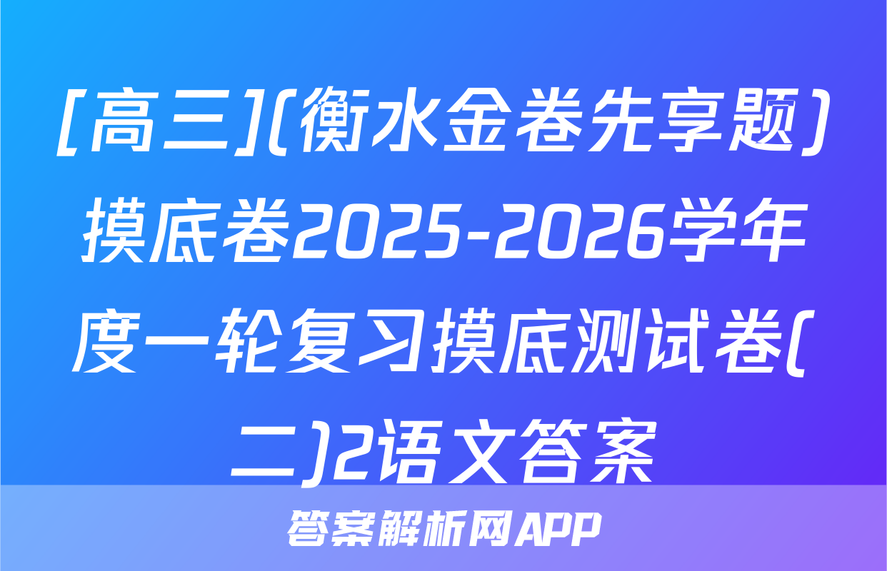 [高三](衡水金卷先享题)摸底卷2025-2026学年度一轮复习摸底测试卷(二)2语文答案