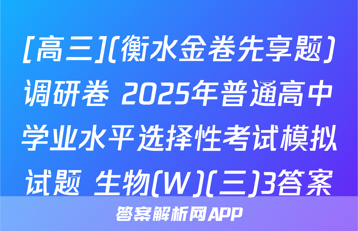 [高三](衡水金卷先享题)调研卷 2025年普通高中学业水平选择性考试模拟试题 生物(W)(三)3答案