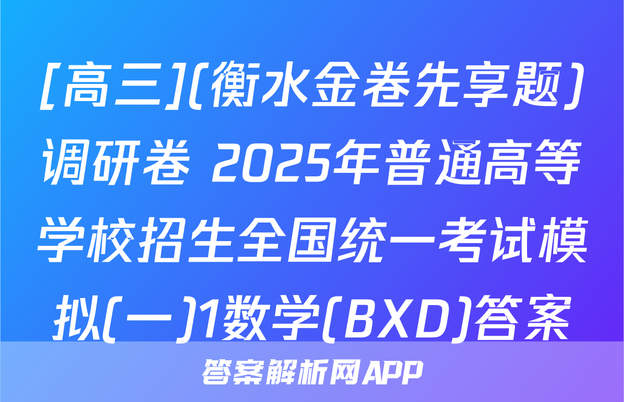 [高三](衡水金卷先享题)调研卷 2025年普通高等学校招生全国统一考试模拟(一)1数学(BXD)答案