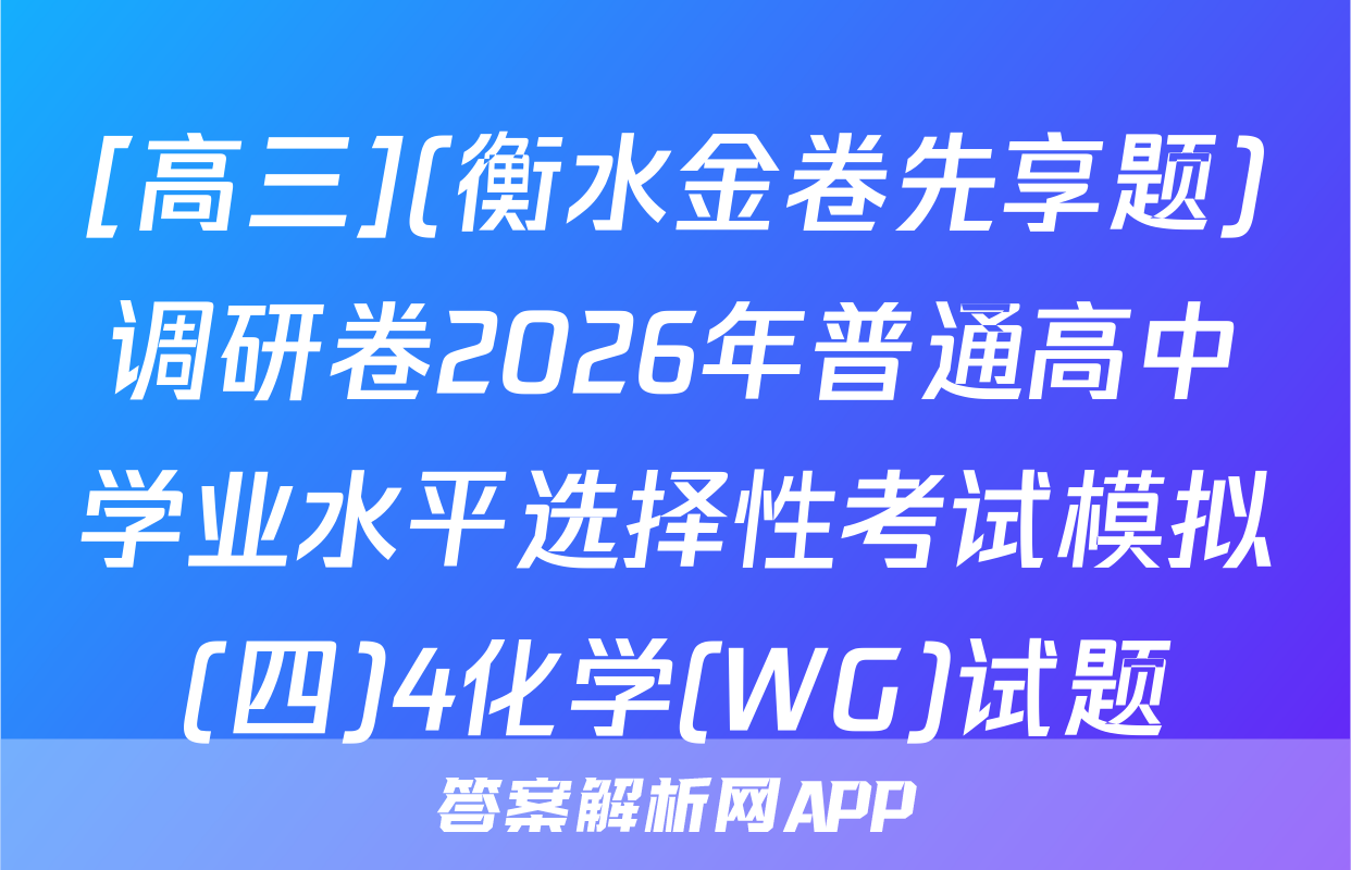[高三](衡水金卷先享题)调研卷2026年普通高中学业水平选择性考试模拟(四)4化学(WG)试题