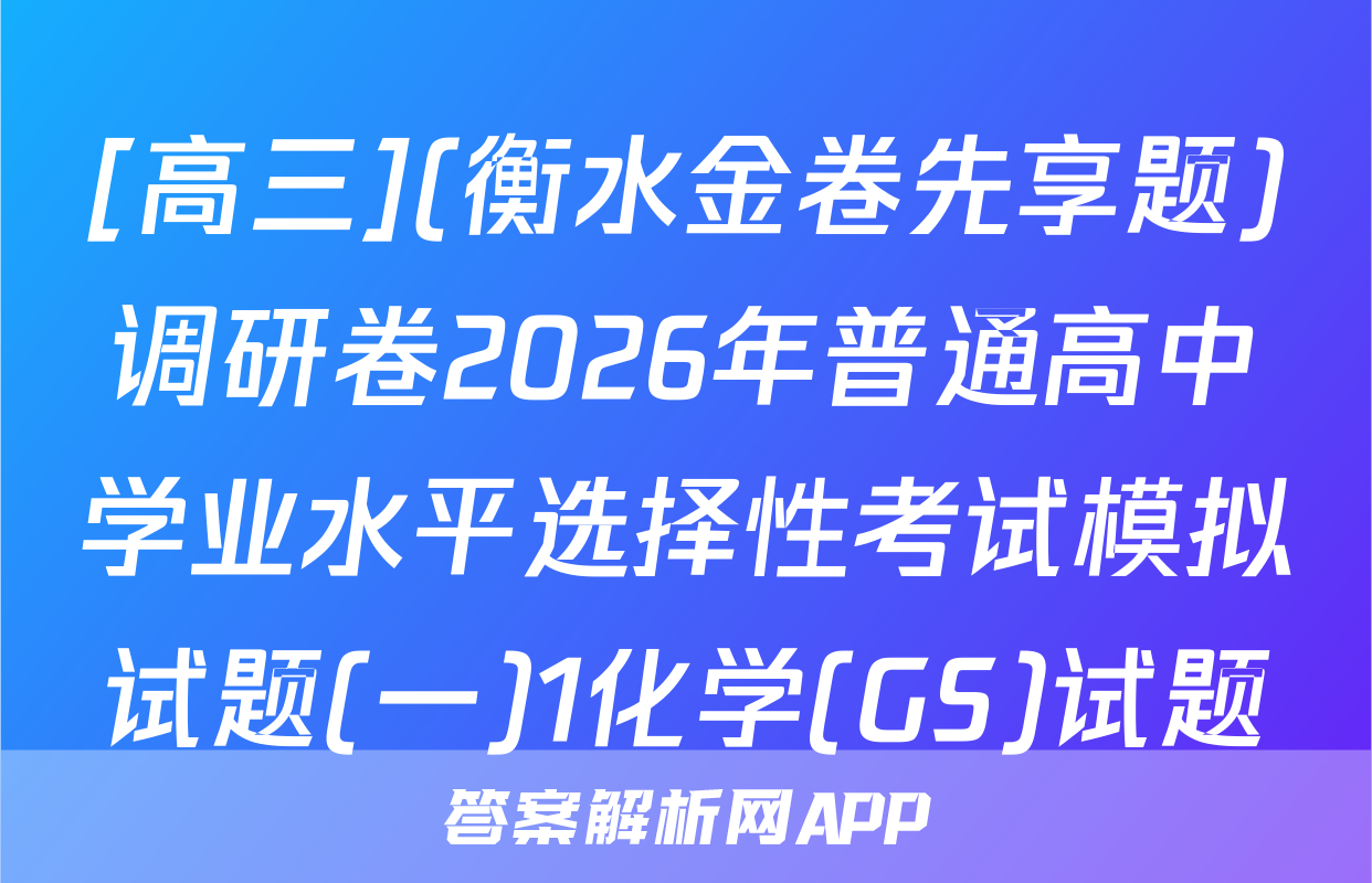 [高三](衡水金卷先享题)调研卷2026年普通高中学业水平选择性考试模拟试题(一)1化学(GS)试题