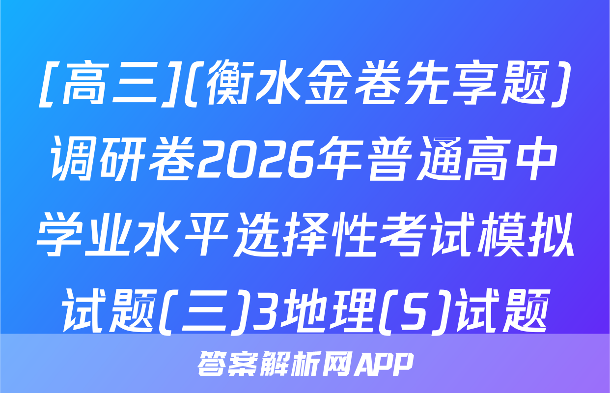 [高三](衡水金卷先享题)调研卷2026年普通高中学业水平选择性考试模拟试题(三)3地理(S)试题