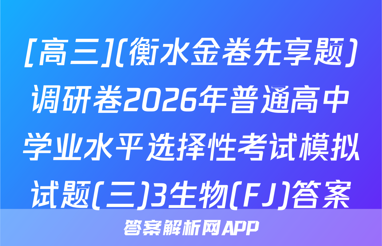 [高三](衡水金卷先享题)调研卷2026年普通高中学业水平选择性考试模拟试题(三)3生物(FJ)答案