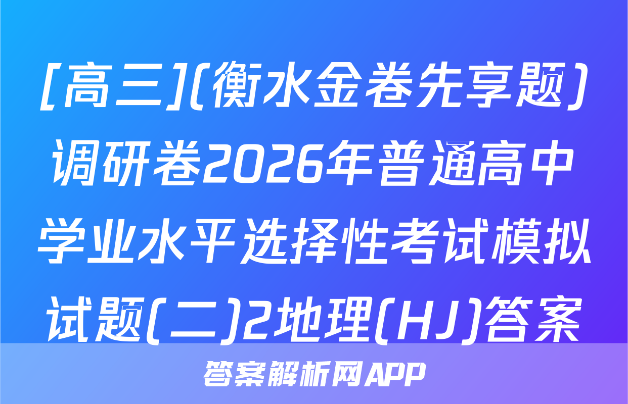 [高三](衡水金卷先享题)调研卷2026年普通高中学业水平选择性考试模拟试题(二)2地理(HJ)答案
