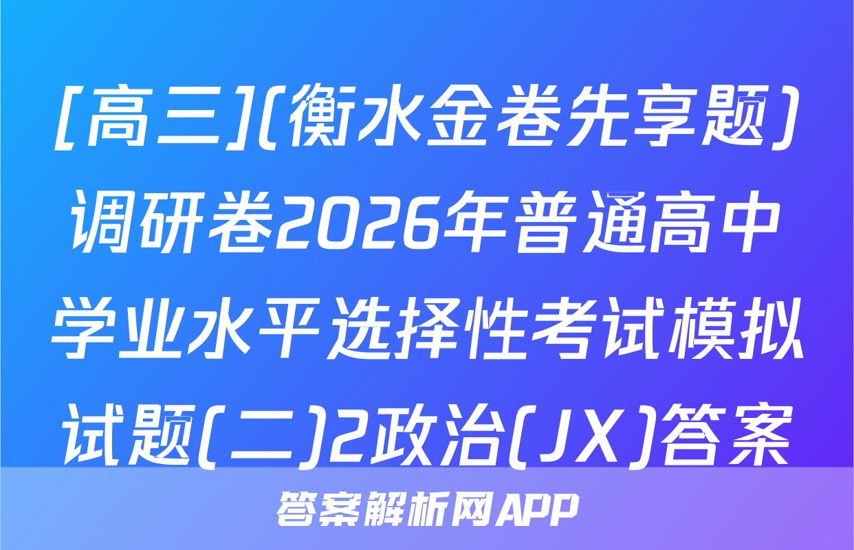 [高三](衡水金卷先享题)调研卷2026年普通高中学业水平选择性考试模拟试题(二)2政治(JX)答案