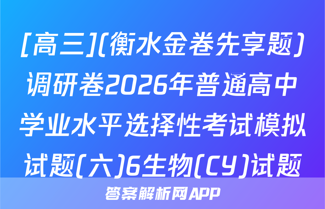[高三](衡水金卷先享题)调研卷2026年普通高中学业水平选择性考试模拟试题(六)6生物(CY)试题