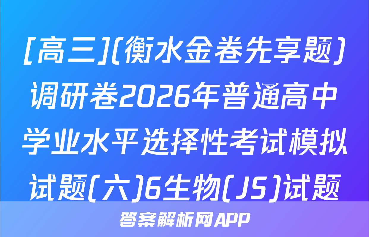 [高三](衡水金卷先享题)调研卷2026年普通高中学业水平选择性考试模拟试题(六)6生物(JS)试题