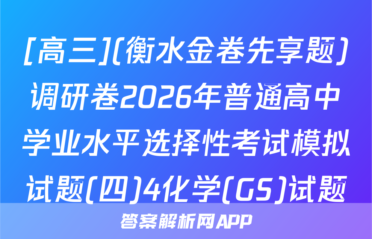 [高三](衡水金卷先享题)调研卷2026年普通高中学业水平选择性考试模拟试题(四)4化学(GS)试题
