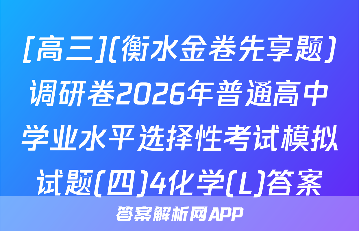 [高三](衡水金卷先享题)调研卷2026年普通高中学业水平选择性考试模拟试题(四)4化学(L)答案