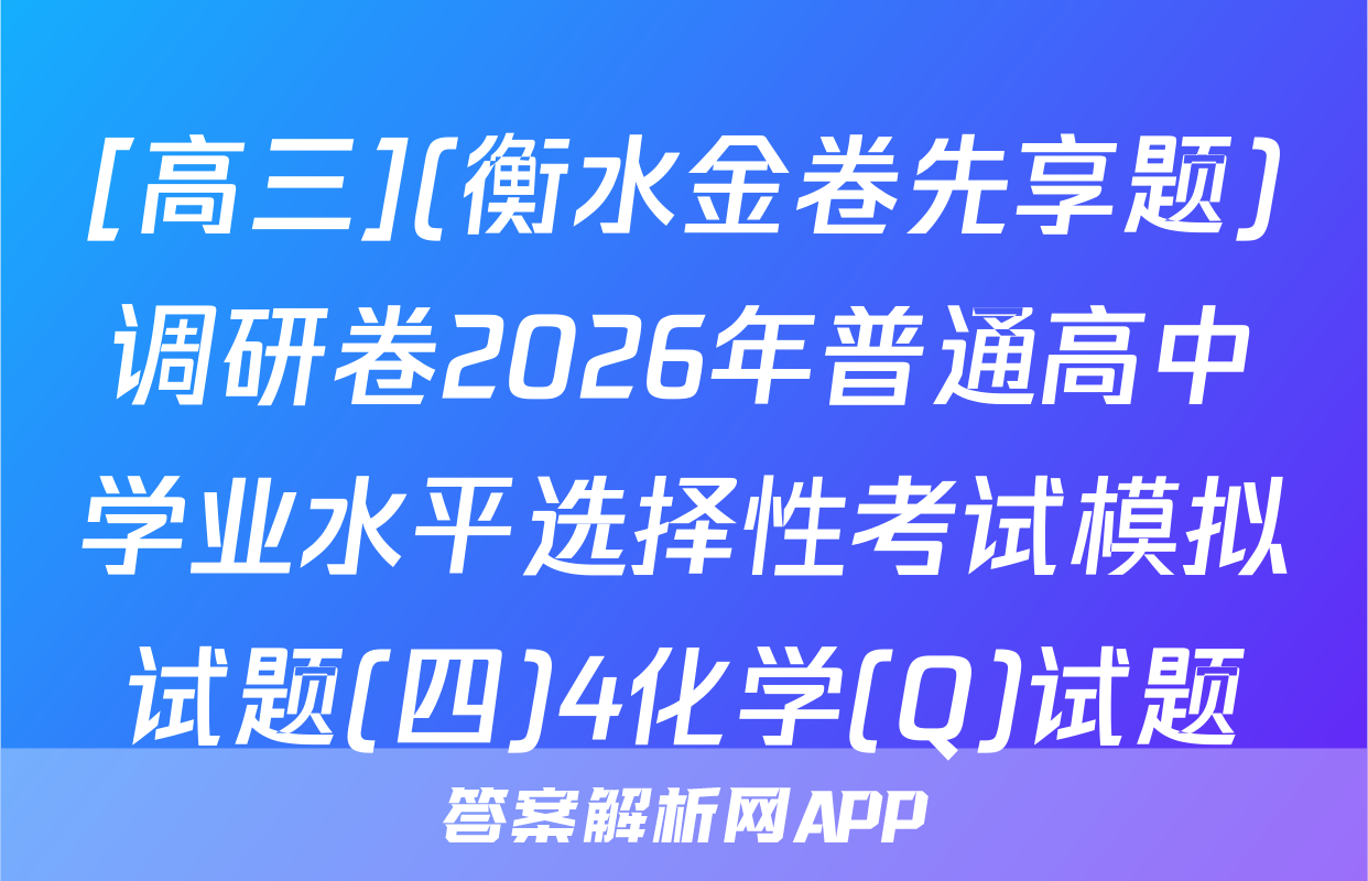 [高三](衡水金卷先享题)调研卷2026年普通高中学业水平选择性考试模拟试题(四)4化学(Q)试题