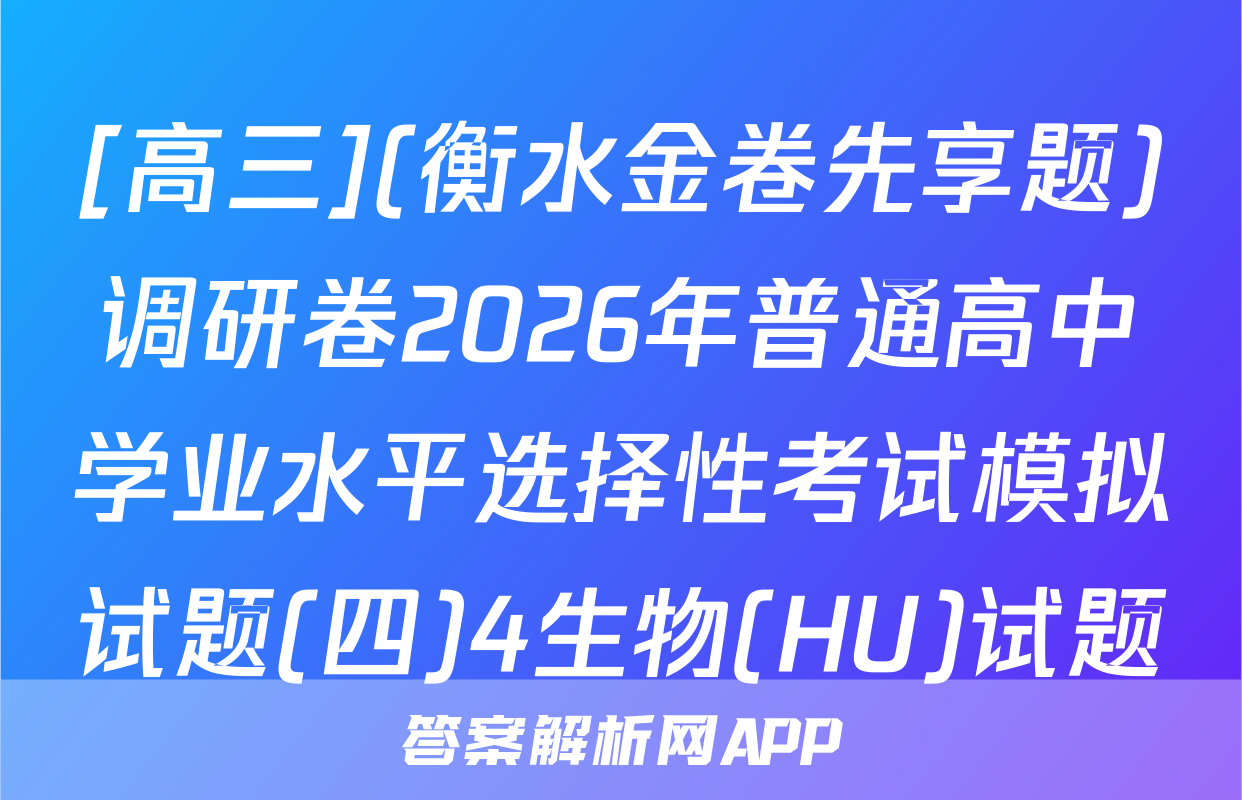[高三](衡水金卷先享题)调研卷2026年普通高中学业水平选择性考试模拟试题(四)4生物(HU)试题