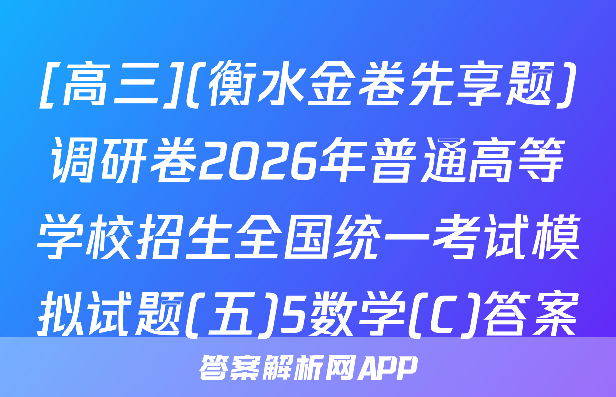 [高三](衡水金卷先享题)调研卷2026年普通高等学校招生全国统一考试模拟试题(五)5数学(C)答案