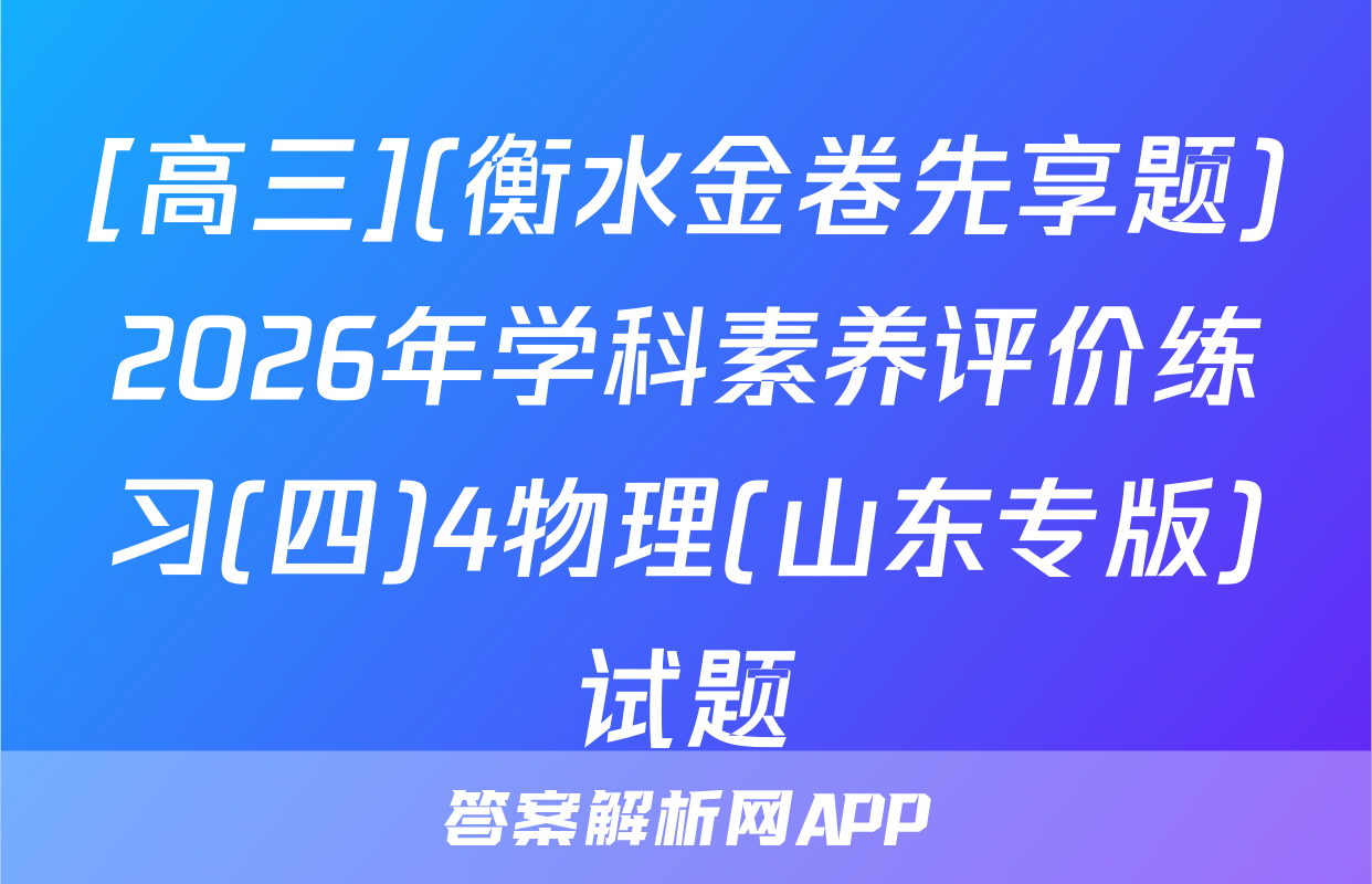 [高三](衡水金卷先享题)2026年学科素养评价练习(四)4物理(山东专版)试题