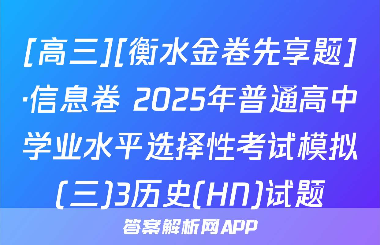 [高三][衡水金卷先享题]·信息卷 2025年普通高中学业水平选择性考试模拟(三)3历史(HN)试题