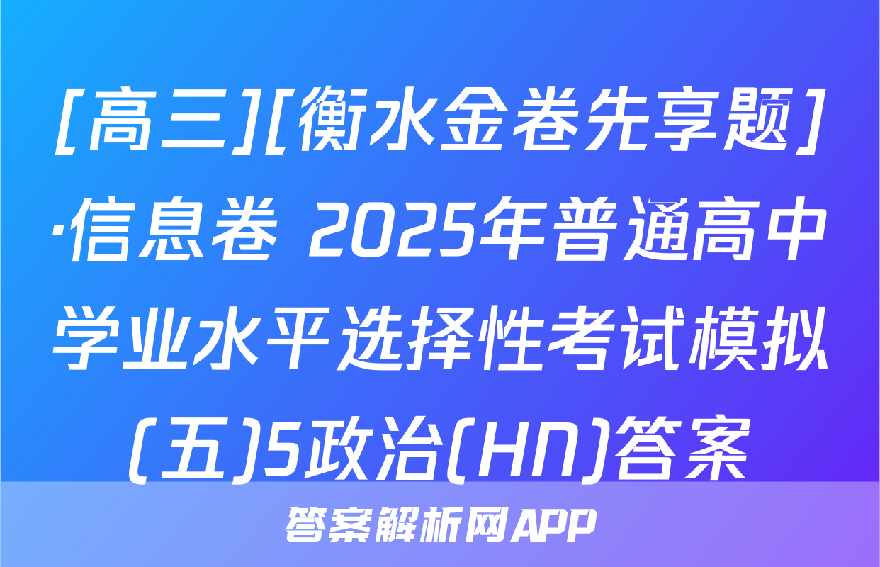 [高三][衡水金卷先享题]·信息卷 2025年普通高中学业水平选择性考试模拟(五)5政治(HN)答案