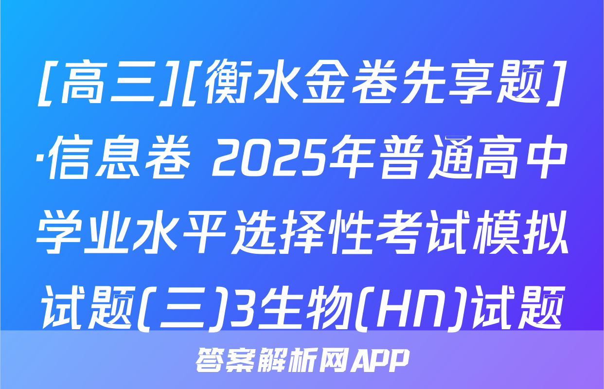 [高三][衡水金卷先享题]·信息卷 2025年普通高中学业水平选择性考试模拟试题(三)3生物(HN)试题