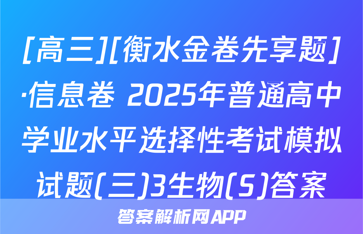 [高三][衡水金卷先享题]·信息卷 2025年普通高中学业水平选择性考试模拟试题(三)3生物(S)答案