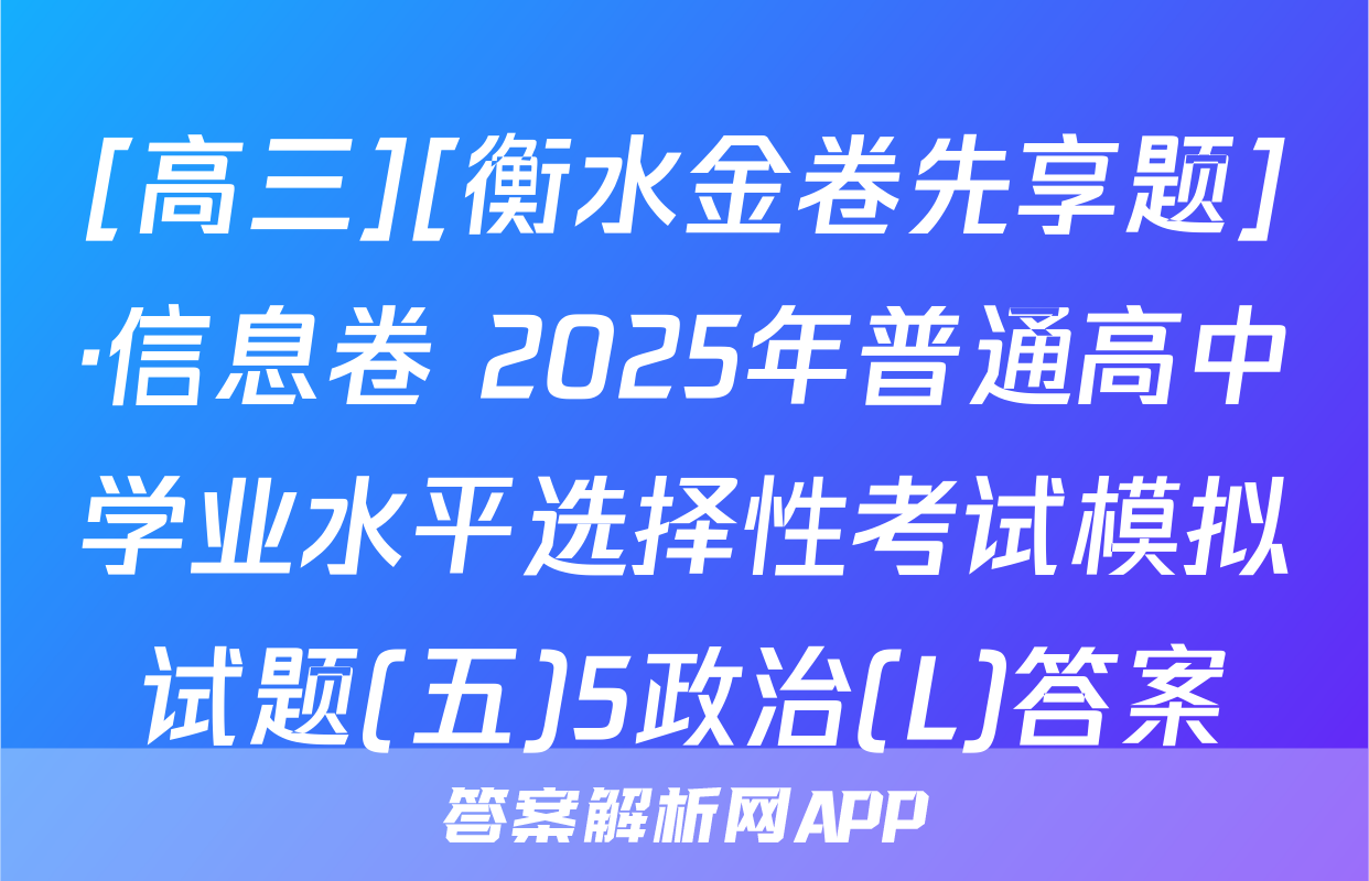 [高三][衡水金卷先享题]·信息卷 2025年普通高中学业水平选择性考试模拟试题(五)5政治(L)答案