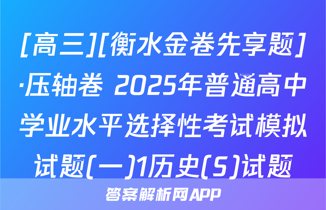 [高三][衡水金卷先享题]·压轴卷 2025年普通高中学业水平选择性考试模拟试题(一)1历史(S)试题