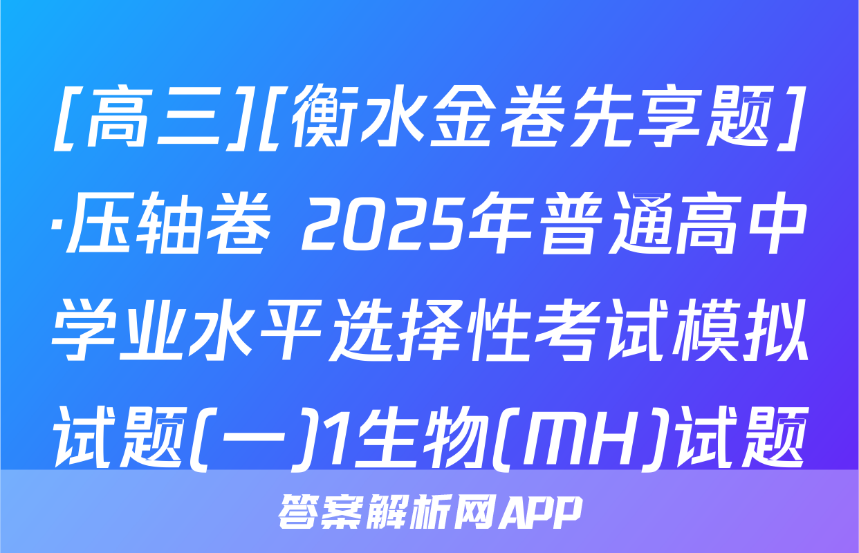 [高三][衡水金卷先享题]·压轴卷 2025年普通高中学业水平选择性考试模拟试题(一)1生物(MH)试题