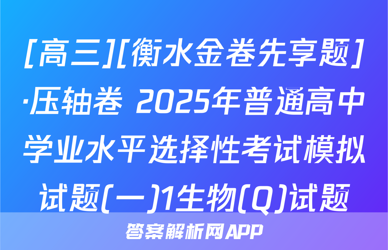 [高三][衡水金卷先享题]·压轴卷 2025年普通高中学业水平选择性考试模拟试题(一)1生物(Q)试题