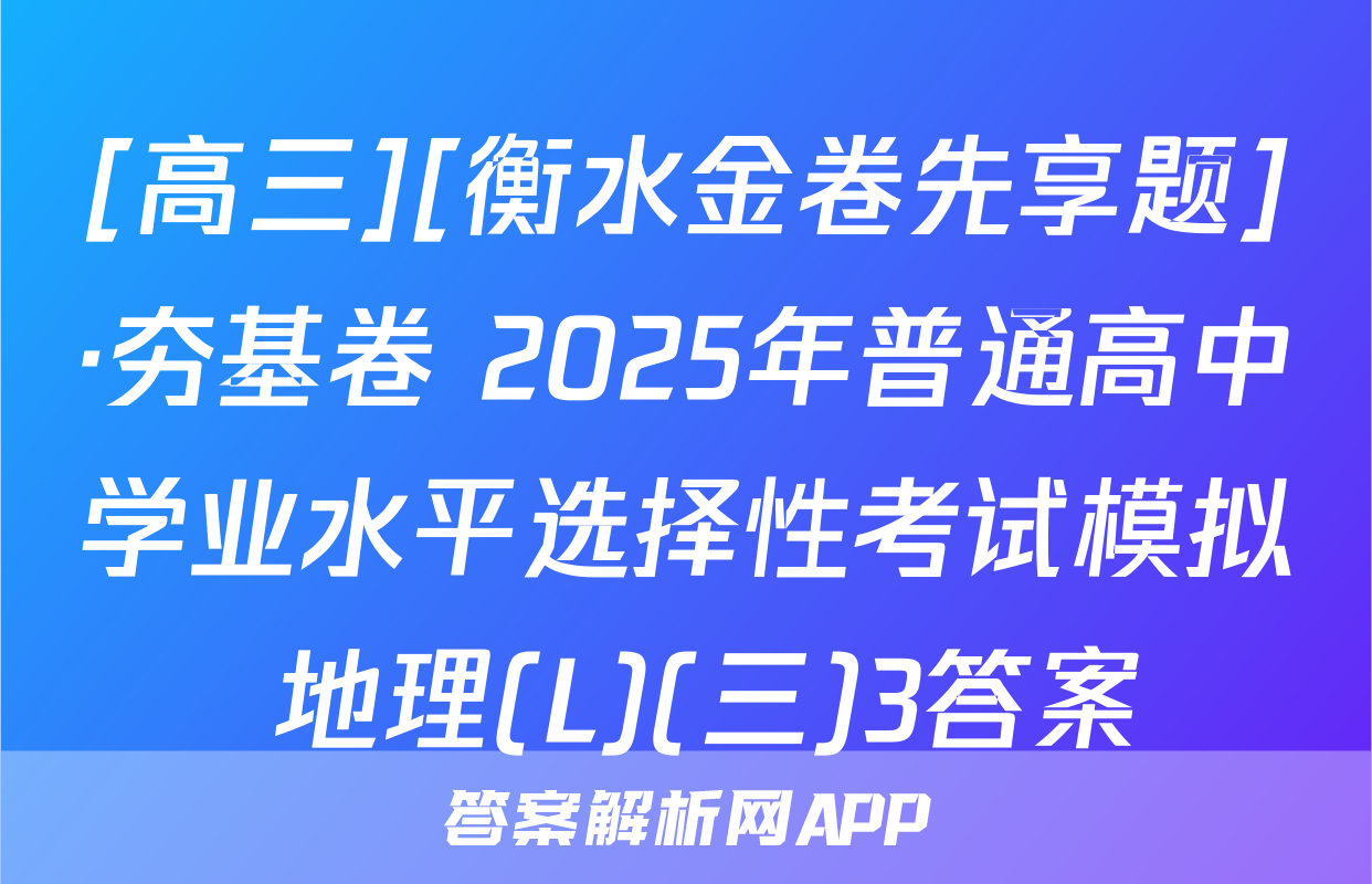 [高三][衡水金卷先享题]·夯基卷 2025年普通高中学业水平选择性考试模拟 地理(L)(三)3答案