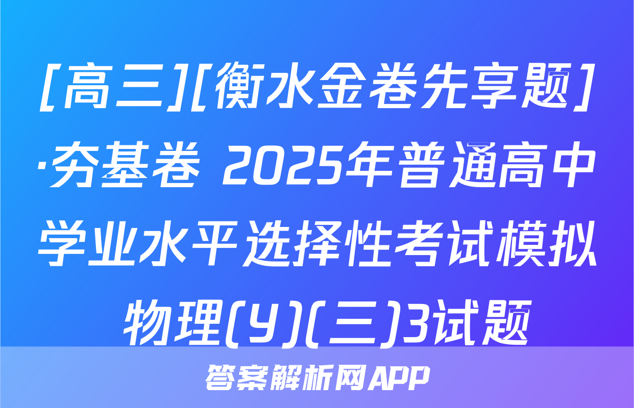[高三][衡水金卷先享题]·夯基卷 2025年普通高中学业水平选择性考试模拟 物理(Y)(三)3试题