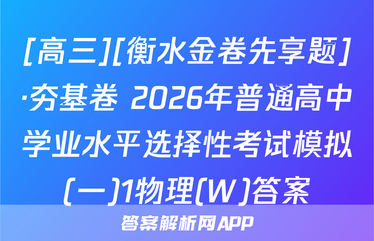 [高三][衡水金卷先享题]·夯基卷 2026年普通高中学业水平选择性考试模拟(一)1物理(W)答案