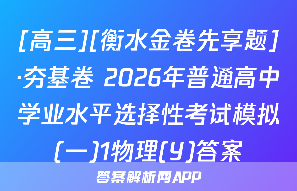 [高三][衡水金卷先享题]·夯基卷 2026年普通高中学业水平选择性考试模拟(一)1物理(Y)答案