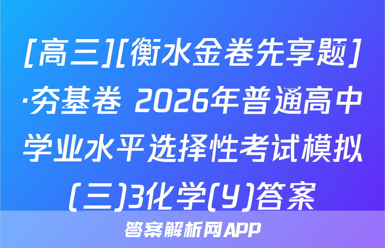 [高三][衡水金卷先享题]·夯基卷 2026年普通高中学业水平选择性考试模拟(三)3化学(Y)答案