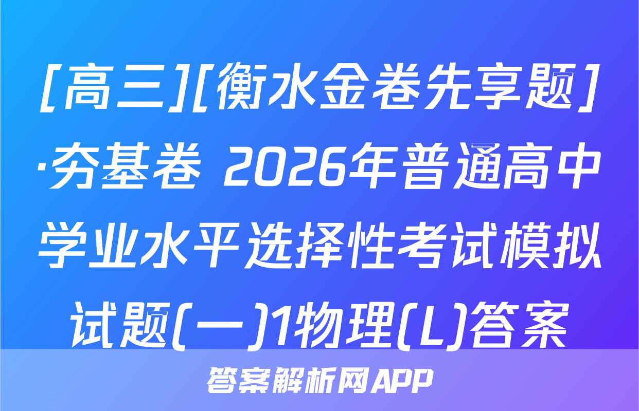 [高三][衡水金卷先享题]·夯基卷 2026年普通高中学业水平选择性考试模拟试题(一)1物理(L)答案