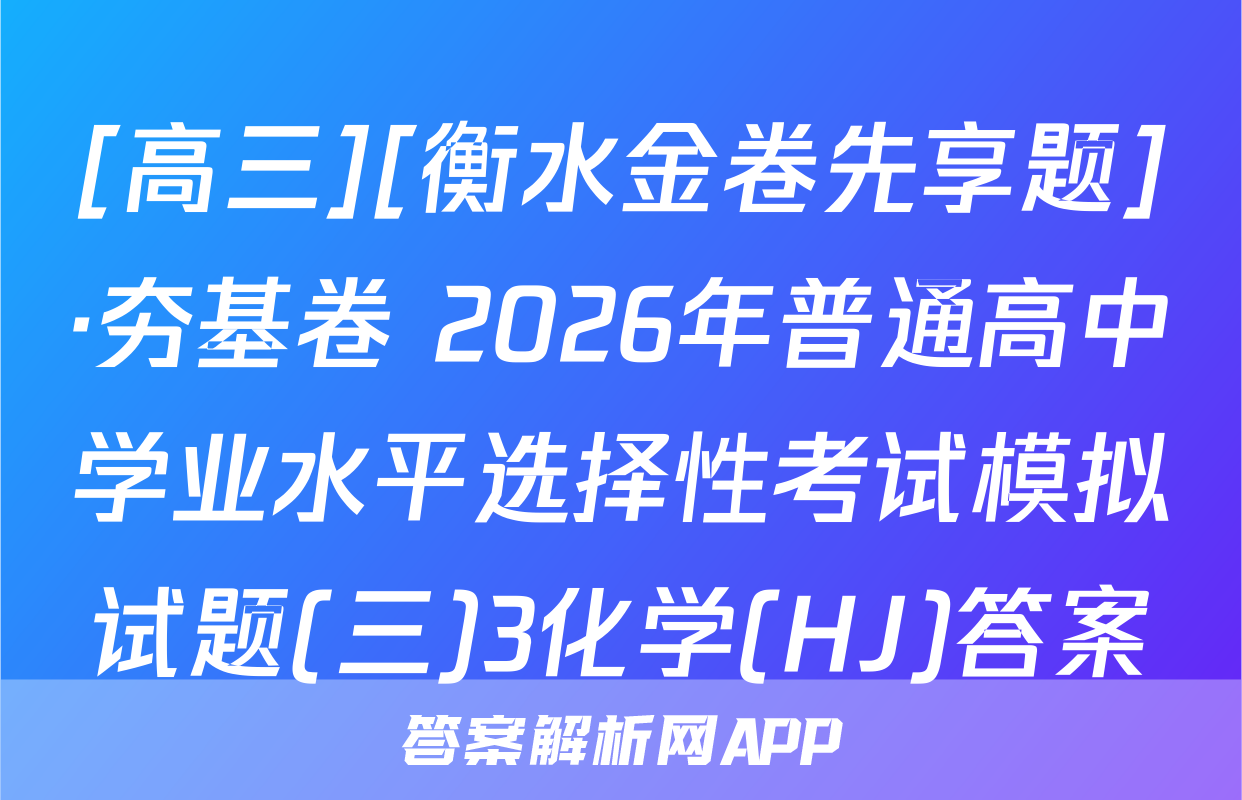 [高三][衡水金卷先享题]·夯基卷 2026年普通高中学业水平选择性考试模拟试题(三)3化学(HJ)答案