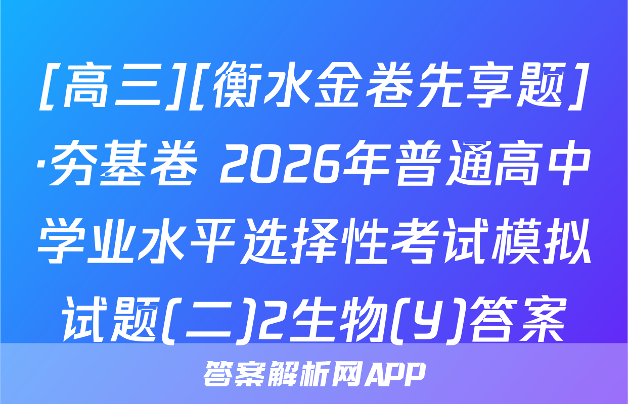 [高三][衡水金卷先享题]·夯基卷 2026年普通高中学业水平选择性考试模拟试题(二)2生物(Y)答案