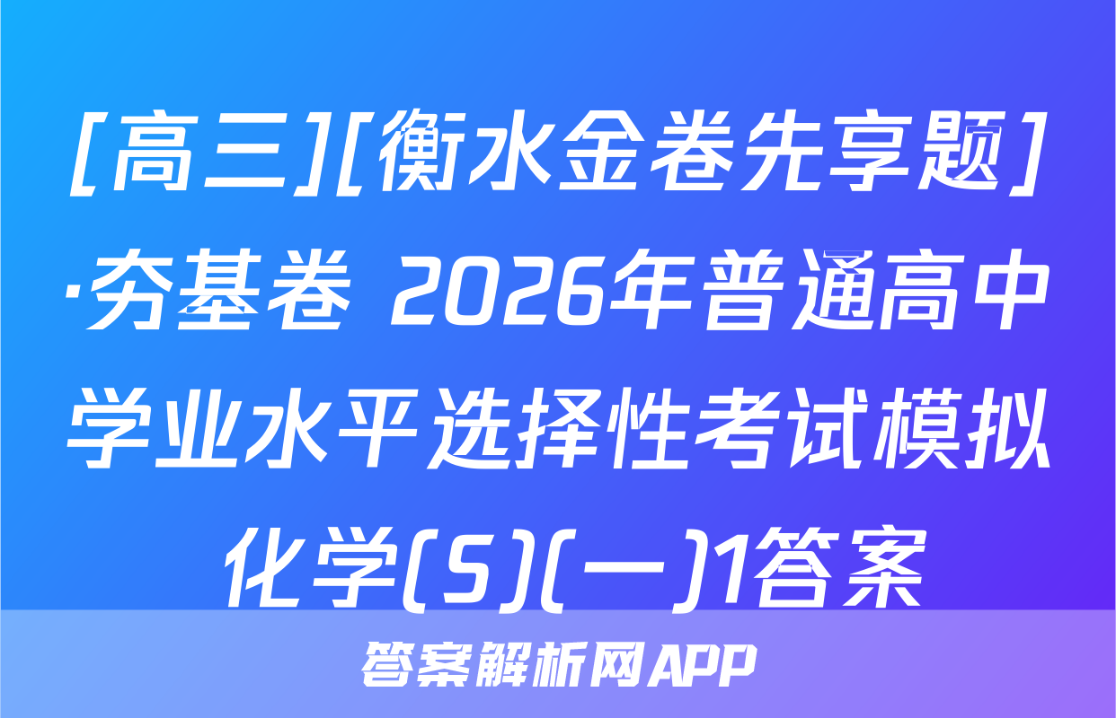[高三][衡水金卷先享题]·夯基卷 2026年普通高中学业水平选择性考试模拟 化学(S)(一)1答案